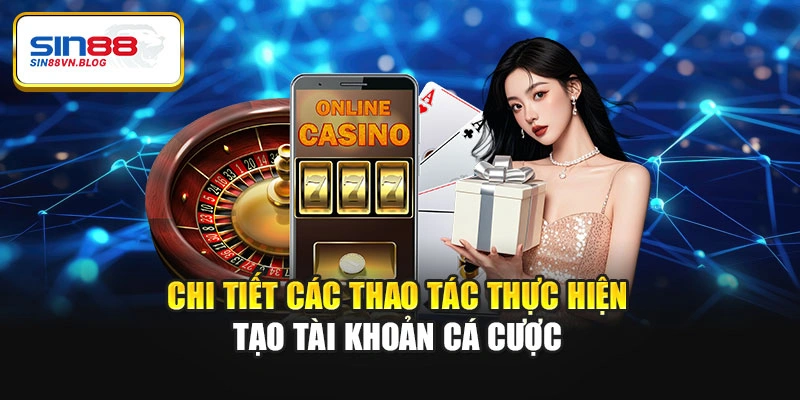 Chi tiết các thao tác thực hiện tạo tài khoản cá cược