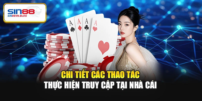 Chi tiết các thao tác thực hiện truy cập tại nhà cái