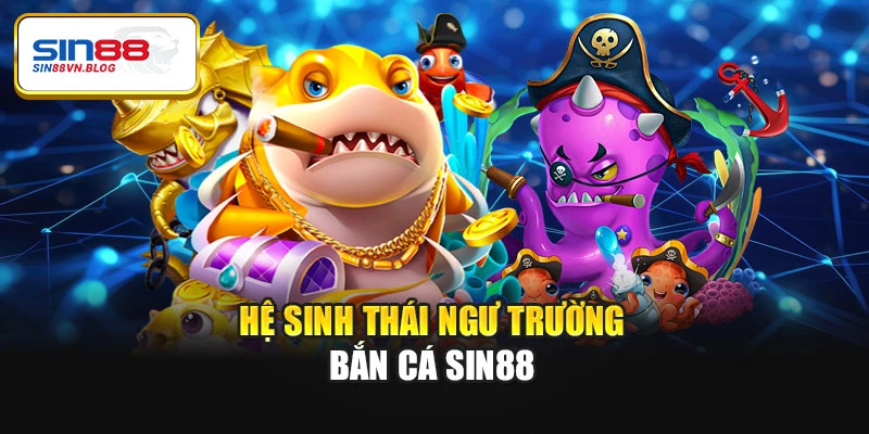 Hệ sinh thái ngư trường bắn cá Sin88