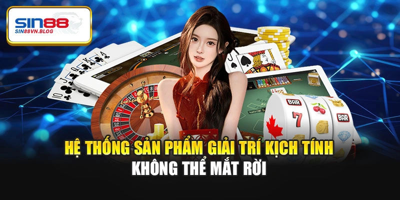 Hệ thống sản phẩm giải trí kịch tính không thể mắt rời