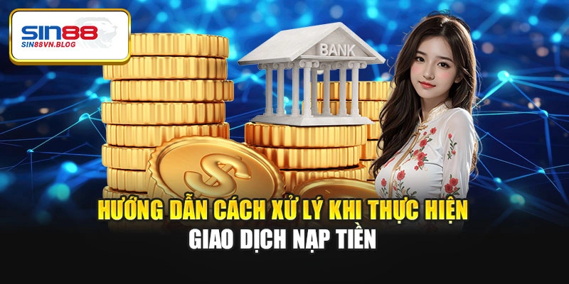 Hướng dẫn cách xử lý khi thực hiện giao dịch nạp tiền
