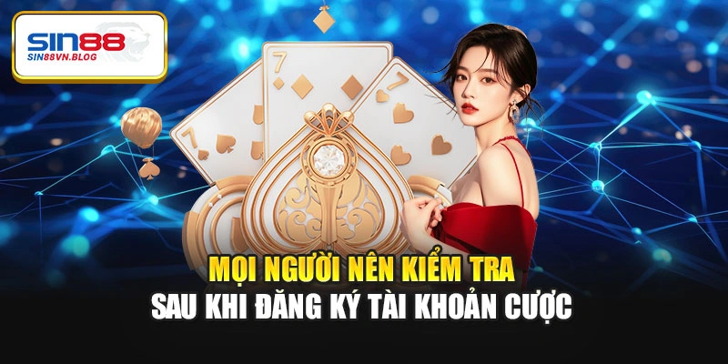 Mọi người nên kiểm tra sau khi đăng ký tài khoản cược