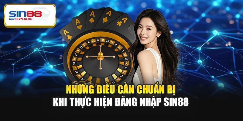 Những điều cần chuẩn bị khi thực hiện đăng nhập Sin88