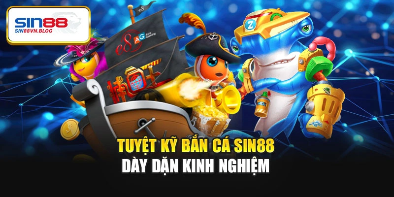 Tuyệt kỹ bắn cá Sin88 dày dặn kinh nghiệm