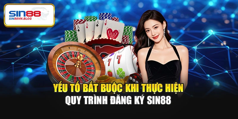 Yếu tố bắt buộc khi thực hiện quy trình đăng ký Sin88